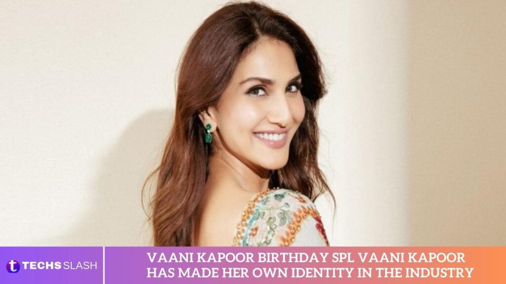 Vaani Kapoor Birthday Spl Vaani Kapoor Has Made Her Own Identity In The Industry