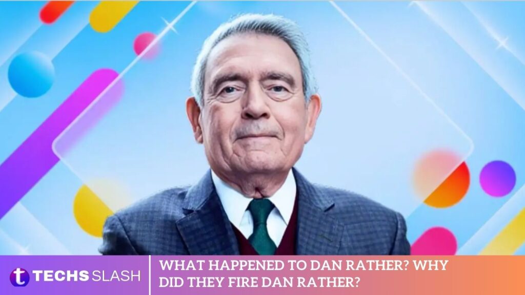 What Happened to Dan Rather? Why Did They Fire Dan Rather? What Happened to Dan Rather? Why Did They Fire Dan Rather?