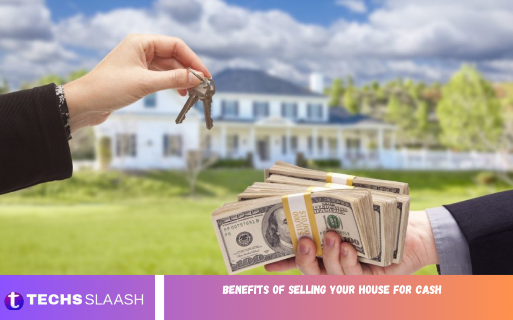 Benefits of Selling Your House for Cash