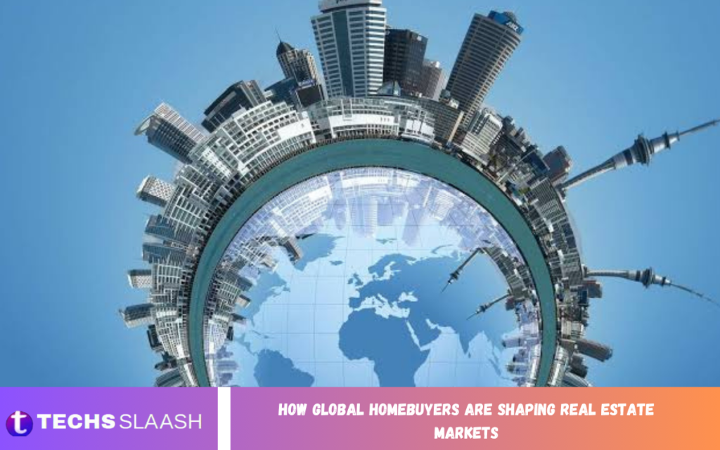 Global Homebuyers Are Shaping Real Estate Markets