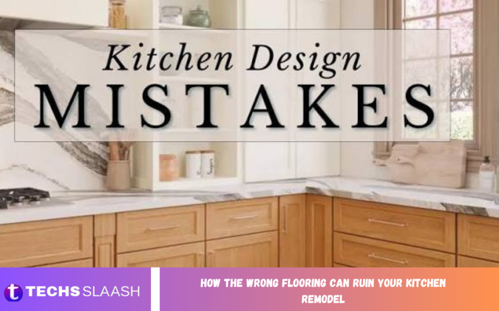 How the Wrong Flooring Can Ruin Your Kitchen Remodel