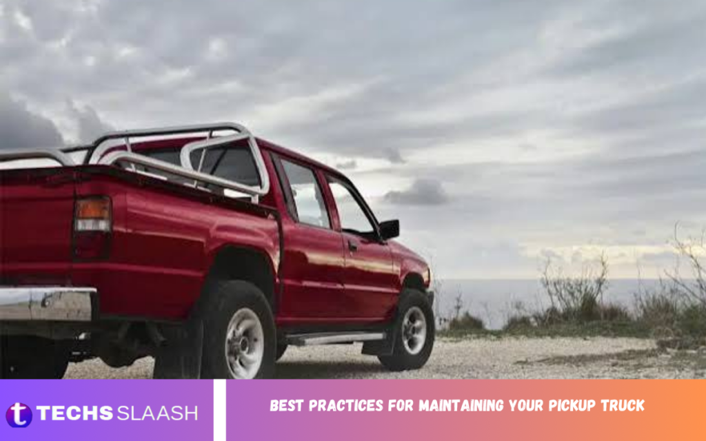 Best Practices for Maintaining Your Pickup Truck