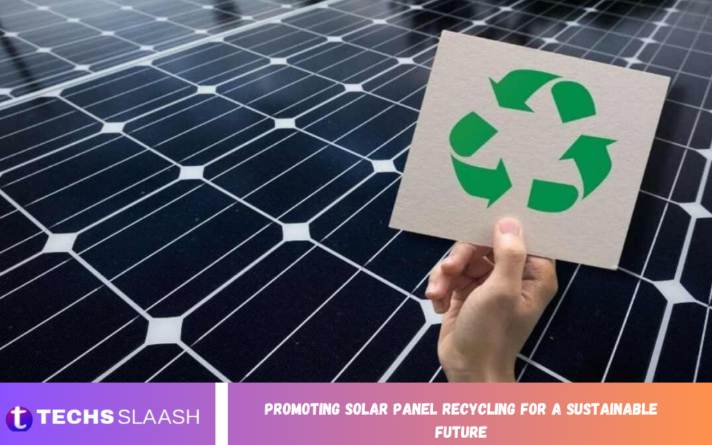 Promoting Solar Panel Recycling for a Sustainable Future Promoting Solar Panel Recycling for a Sustainable Future