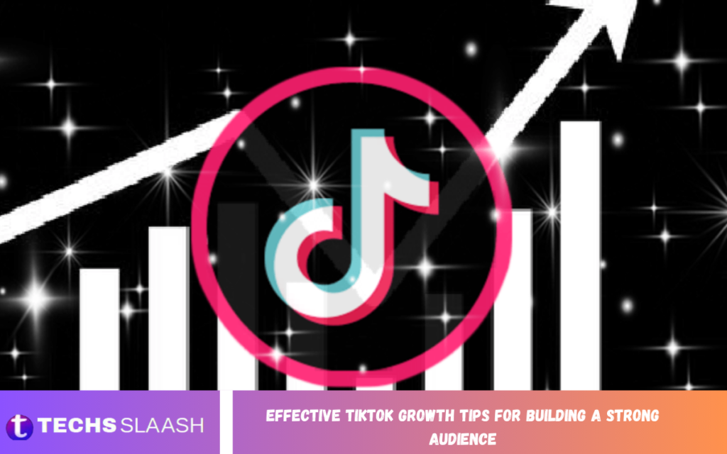 Effective TikTok Growth Tips for Building a Strong Audience TikTok Growth Tips